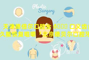 天津德倍尔口腔全 🐒 口义齿多久能恢复咀嚼「北京德贝尔口腔牙齿矫正怎么样」